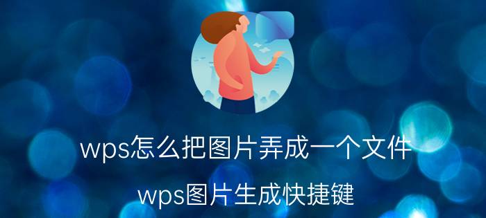 wps怎么把图片弄成一个文件 wps图片生成快捷键？